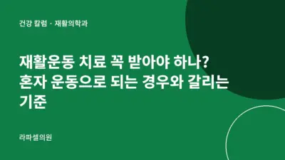 강남 재활운동 치료 꼭 받아야 하나? 혼자 운동으로 되는 경우와 갈리는 기준