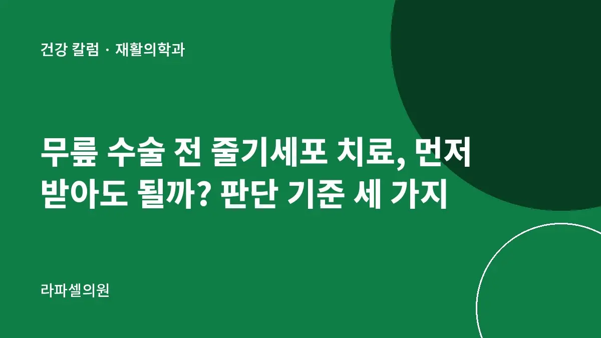 무릎 수술 전 줄기세포 치료, 먼저 받아도 될까? 판단 기준 세 가지