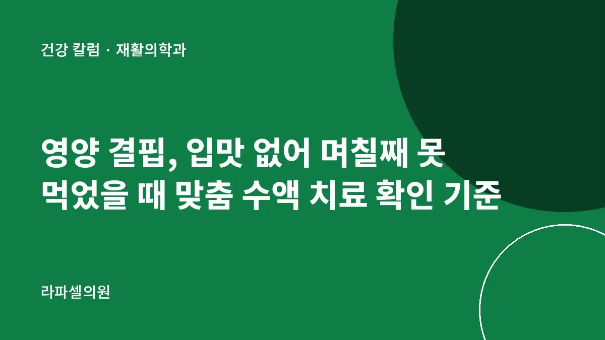 영양 결핍, 입맛 없어 며칠째 못 먹었을 때 맞춤 수액 치료 확인 기준