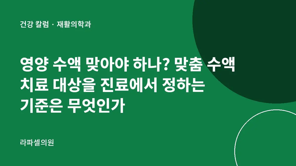 영양 수액 맞아야 하나? 맞춤 수액 치료 대상을 진료에서 정하는 기준은 무엇인가